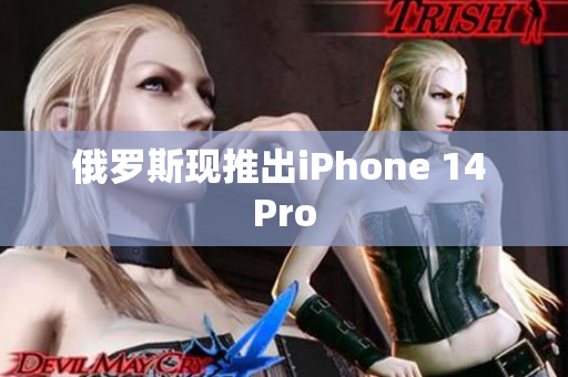 俄罗斯现推出iPhone 14 Pro