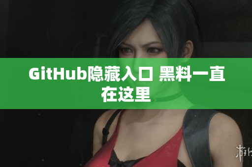 GitHub隐藏入口 黑料一直在这里