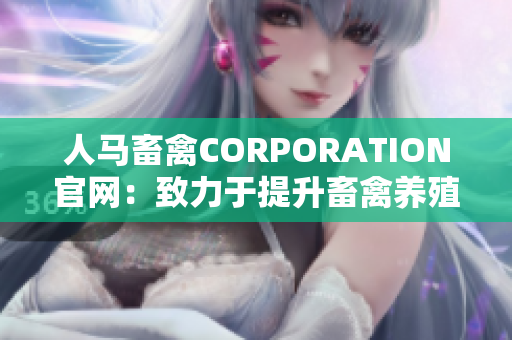 人马畜禽CORPORATION官网：致力于提升畜禽养殖行业标准