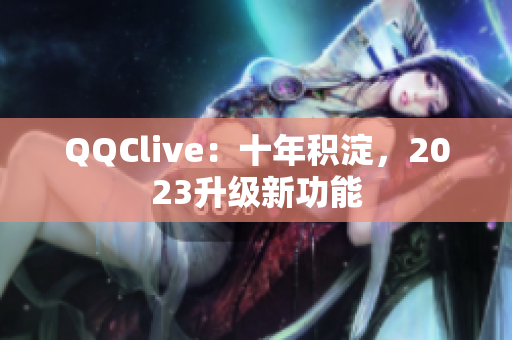 QQClive：十年积淀，2023升级新功能