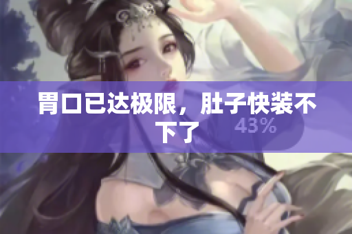 胃口已达极限，肚子快装不下了