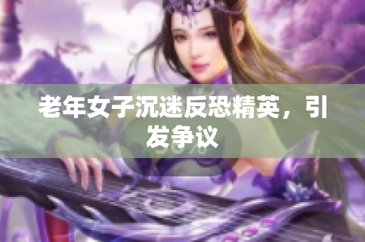 老年女子沉迷反恐精英，引发争议