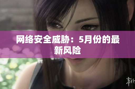 网络安全威胁：5月份的最新风险