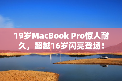 19岁MacBook Pro惊人耐久，超越16岁闪亮登场！