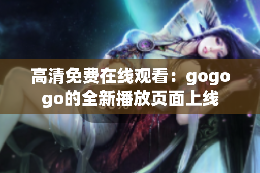 高清免费在线观看：gogogo的全新播放页面上线