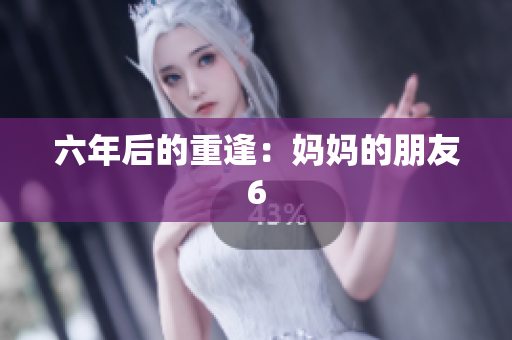 六年后的重逢：妈妈的朋友6