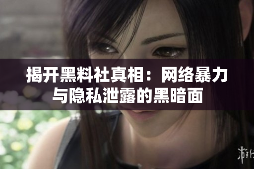 揭开黑料社真相：网络暴力与隐私泄露的黑暗面