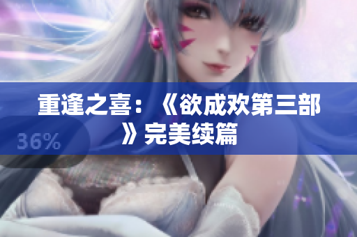 重逢之喜：《欲成欢第三部》完美续篇