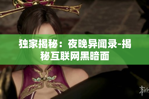 独家揭秘：夜晚异闻录-揭秘互联网黑暗面
