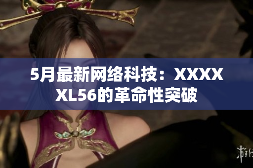 5月最新网络科技：XXXXXL56的革命性突破