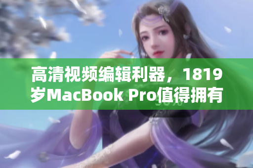 高清视频编辑利器，1819岁MacBook Pro值得拥有