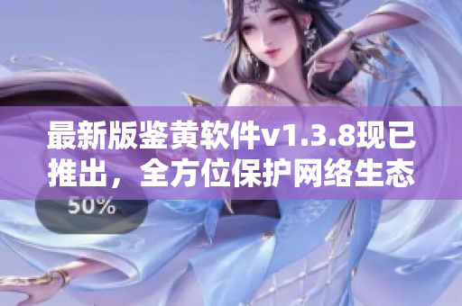 最新版鉴黄软件v1.3.8现已推出，全方位保护网络生态