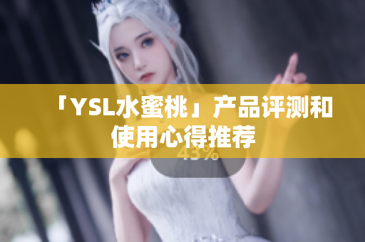「YSL水蜜桃」产品评测和使用心得推荐