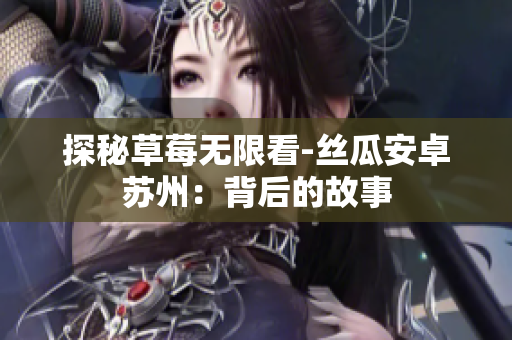 探秘草莓无限看-丝瓜安卓苏州：背后的故事