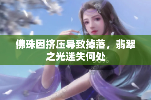 佛珠因挤压导致掉落，翡翠之光迷失何处