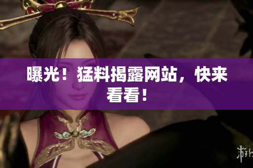 曝光！猛料揭露网站，快来看看！