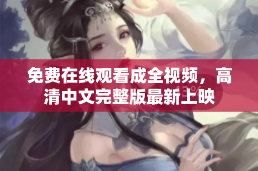 免费在线观看成全视频，高清中文完整版最新上映