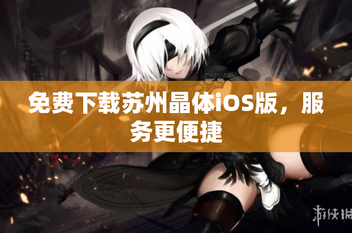 免费下载苏州晶体iOS版，服务更便捷
