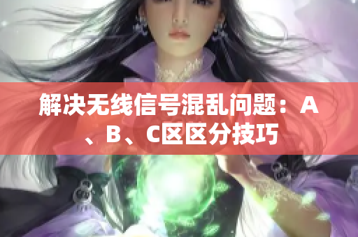 解决无线信号混乱问题：A、B、C区区分技巧