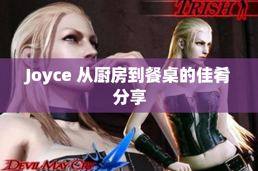 Joyce 从厨房到餐桌的佳肴分享
