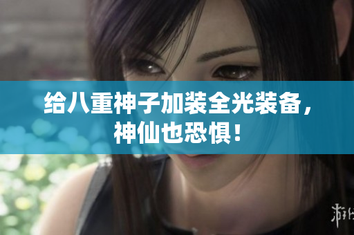 给八重神子加装全光装备，神仙也恐惧！