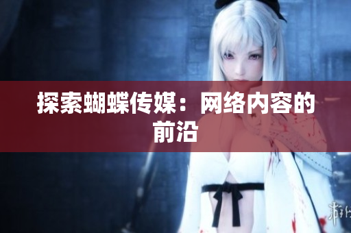 探索蝴蝶传媒：网络内容的前沿