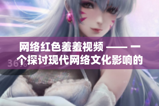 网络红色羞羞视频 —— 一个探讨现代网络文化影响的文章