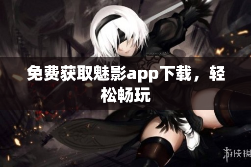 免费获取魅影app下载，轻松畅玩