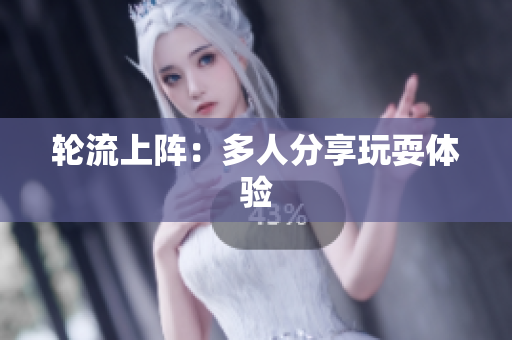 轮流上阵：多人分享玩耍体验