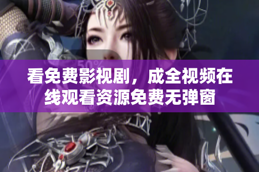 看免费影视剧，成全视频在线观看资源免费无弹窗