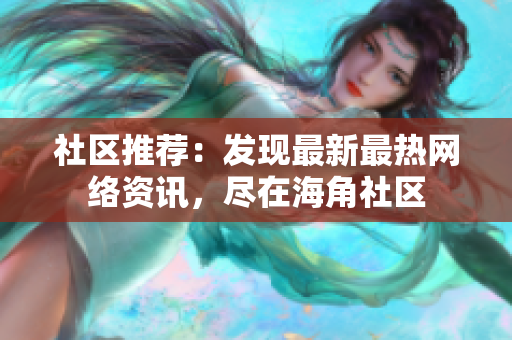 社区推荐：发现最新最热网络资讯，尽在海角社区