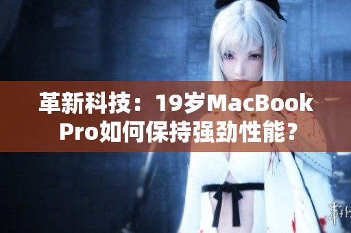 革新科技：19岁MacBook Pro如何保持强劲性能？