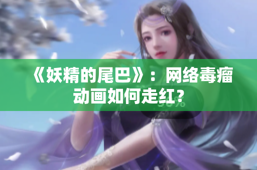 《妖精的尾巴》：网络毒瘤动画如何走红？