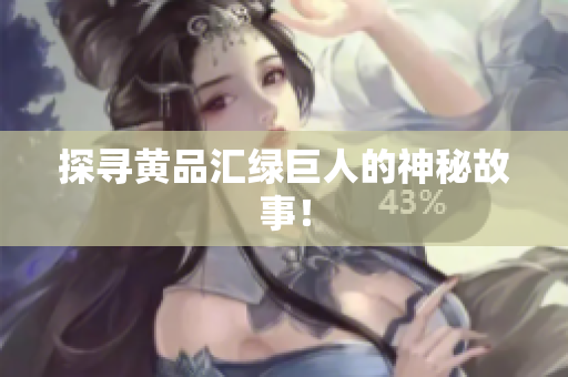 探寻黄品汇绿巨人的神秘故事！