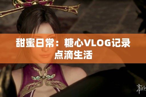 甜蜜日常：糖心VLOG记录点滴生活