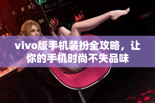 vivo版手机装扮全攻略，让你的手机时尚不失品味