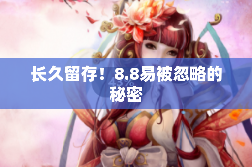 长久留存！8.8易被忽略的秘密