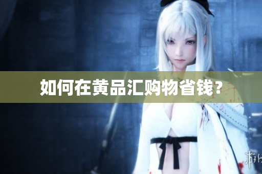 如何在黄品汇购物省钱？