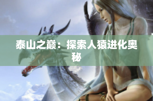泰山之巅：探索人猿进化奥秘