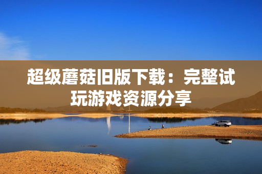 超级蘑菇旧版下载：完整试玩游戏资源分享