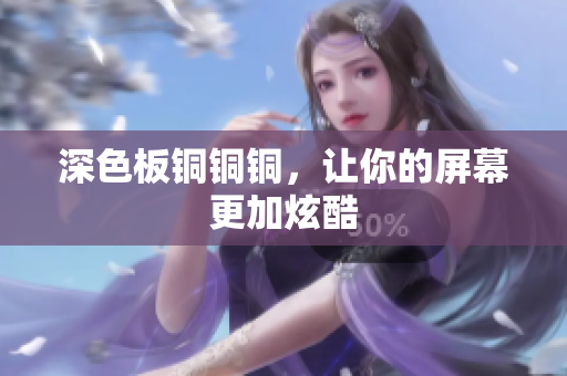 深色板铜铜铜，让你的屏幕更加炫酷