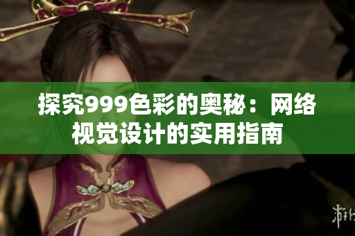探究999色彩的奥秘：网络视觉设计的实用指南