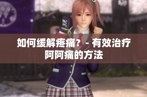 如何缓解疼痛？- 有效治疗阿阿痛的方法