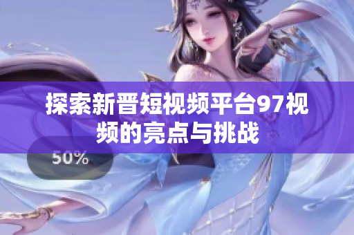 探索新晋短视频平台97视频的亮点与挑战