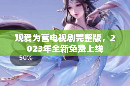 观爱为营电视剧完整版，2023年全新免费上线
