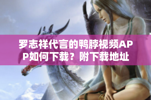 罗志祥代言的鸭脖视频APP如何下载？附下载地址