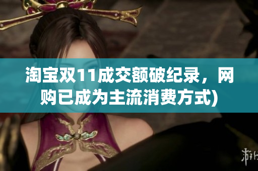 淘宝双11成交额破纪录，网购已成为主流消费方式)