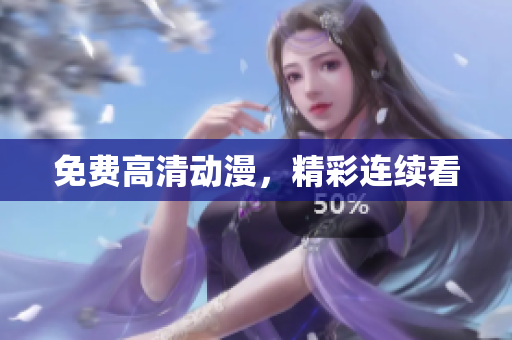 免费高清动漫，精彩连续看
