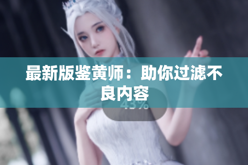 最新版鉴黄师：助你过滤不良内容