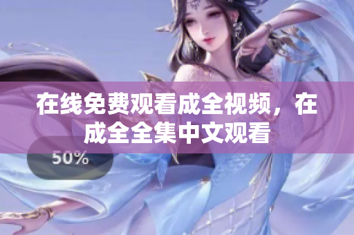 在线免费观看成全视频，在成全全集中文观看